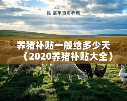 养猪补贴一般给多少天（2020养猪补贴大全）