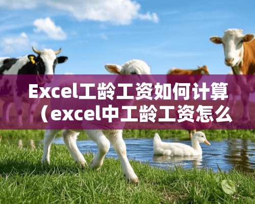 Excel工龄工资如何计算（excel中工龄工资怎么计算）