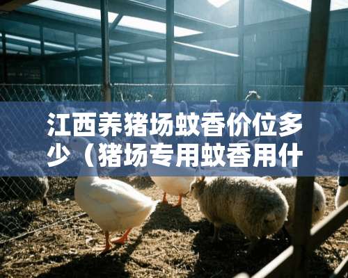 江西养猪场蚊香价位多少（猪场专用蚊香用什么牌子最好）