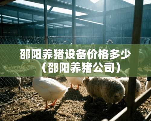 邵阳养猪设备价格多少（邵阳养猪公司）