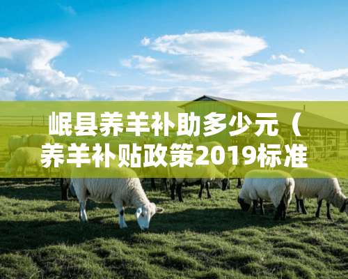 岷县养羊补助多少元（养羊补贴政策2019标准）