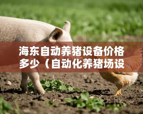 海东自动养猪设备价格多少（自动化养猪场设备价格）