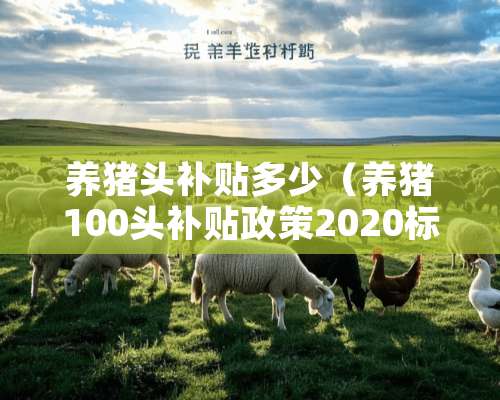 养猪头补贴多少（养猪100头补贴政策2020标准）