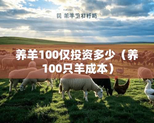 养羊100仅投资多少（养100只羊成本）