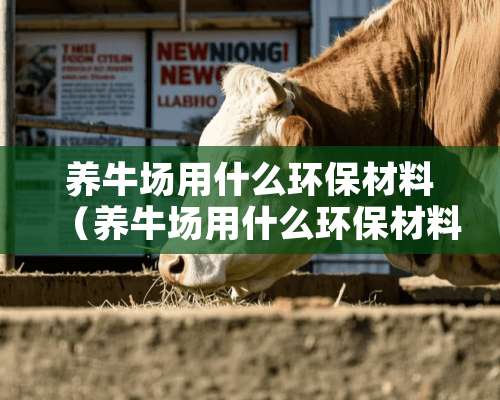 养牛场用什么环保材料（养牛场用什么环保材料做的）