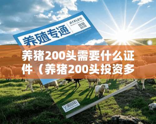 养猪200头需要什么证件（养猪200头投资多少钱）