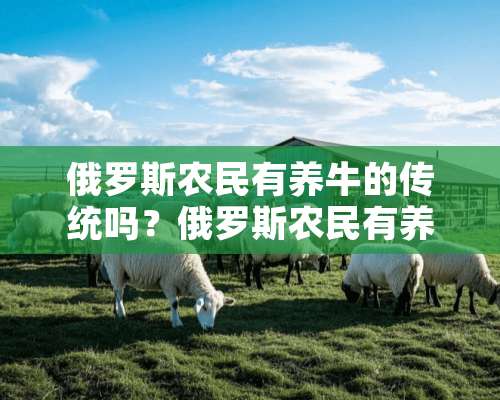 俄罗斯农民有养牛的传统吗？俄罗斯农民有养牛的吗吗