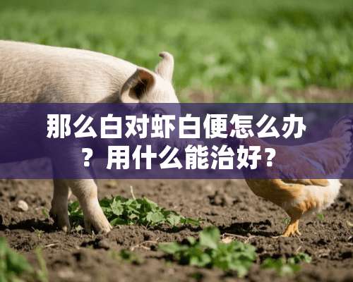 那么白对虾白便怎么办？用什么能治好？