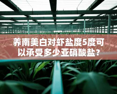 养南美白对虾盐度5度可以承受多少**酸盐？