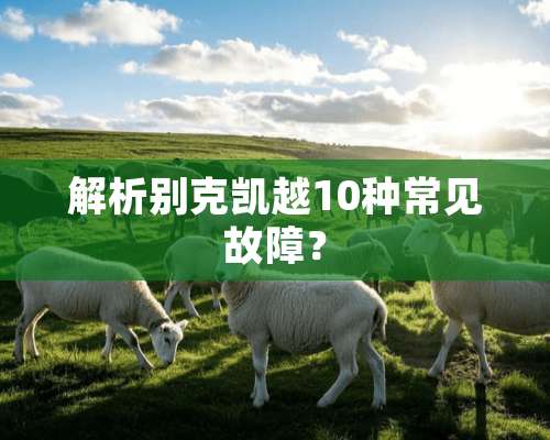 解析别克凯越10种常见故障？