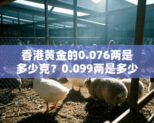 香港黄金的0.076两是多少克？0.099两是多少克？