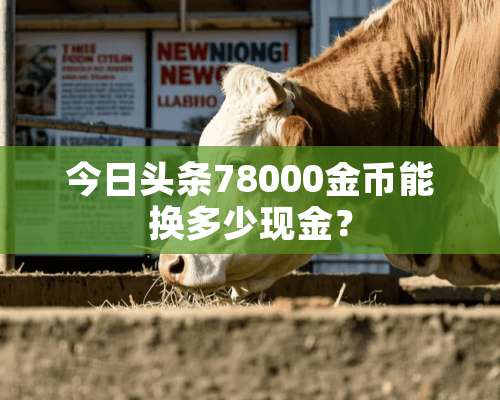 今日头条78000金币能换多少现金？