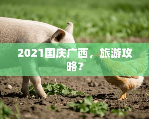 2021国庆广西，旅游攻略？