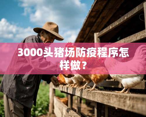 3000头猪场防疫程序怎样做？