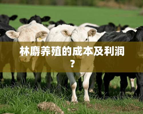 林麝养殖的成本及利润？