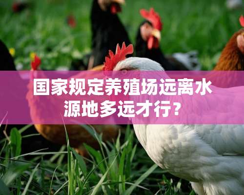 国家规定养殖场远离水源地多远才行？