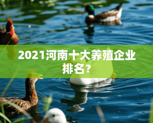 2021河南十大养殖企业排名？