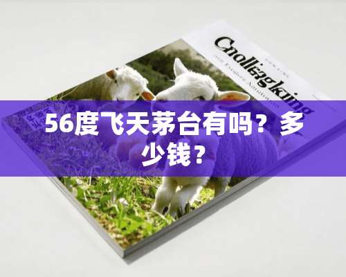 56度飞天茅台有吗？多少钱？