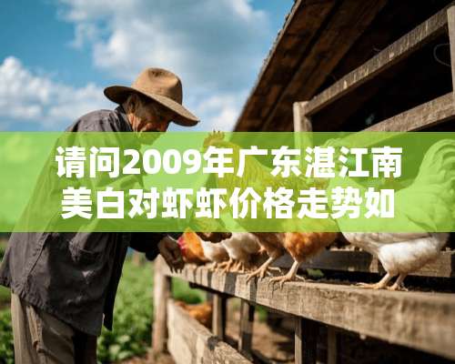 请问2009年广东湛江南美白对虾虾价格走势如何