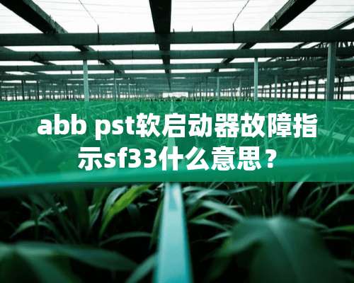 abb pst软启动器故障指示sf33什么意思？