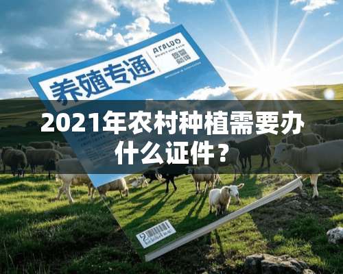 2021年农村种植需要办什么**？