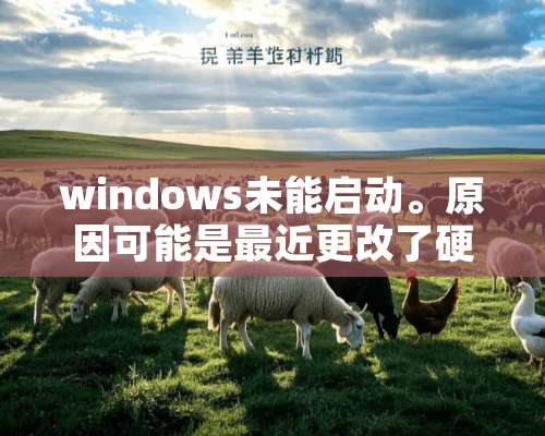 windows未能启动。原因可能是最近更改了硬件或软件。这怎么弄？