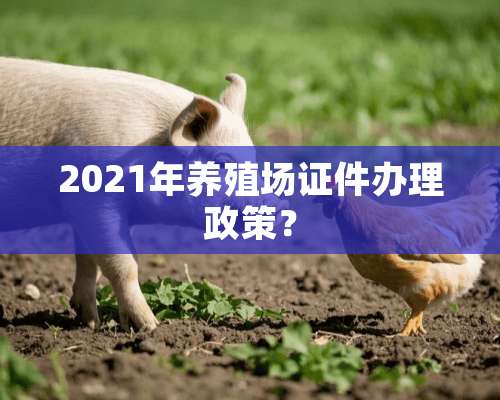 2021年养殖场**办理政策？