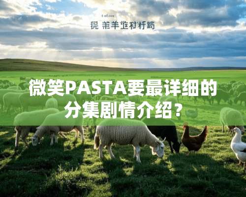 微笑PASTA要最详细的分集剧情介绍？