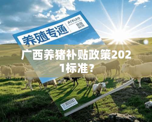 广西养猪补贴政策2021标准？