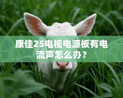 康佳25电视电源板有电流声怎么办？