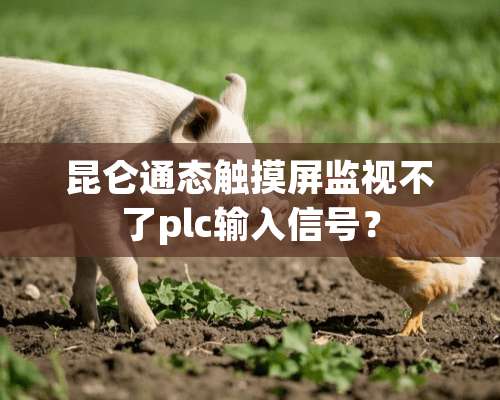 昆仑通态触摸屏监视不了plc输入信号？