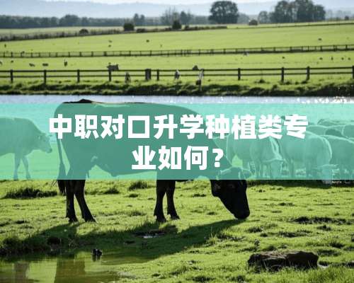 中职对口升学种植类专业如何？