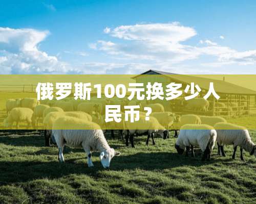 俄罗斯100元换多少人民币？