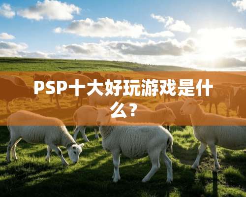 PSP十大好玩游戏是什么？