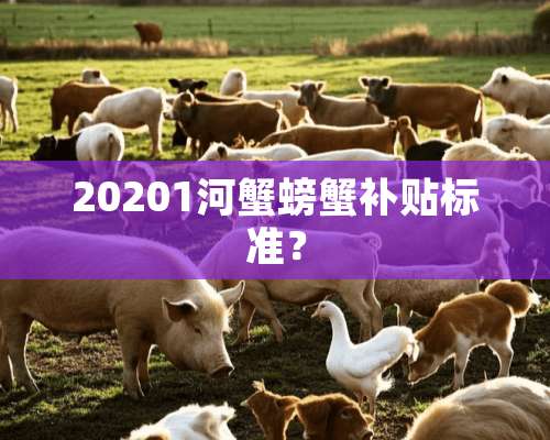 20201河蟹螃蟹补贴标准？