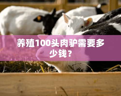 养殖100头肉驴需要多少钱？