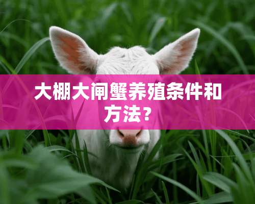 大棚大闸蟹养殖条件和方法？