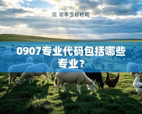 0907专业代码包括哪些专业？