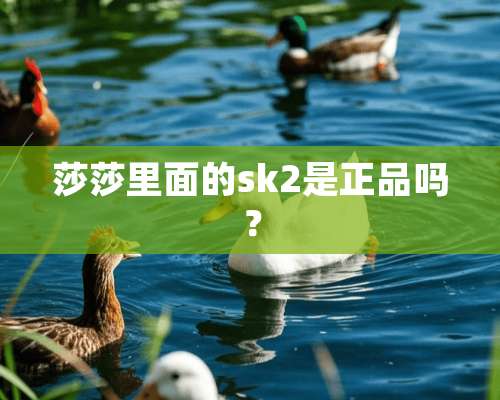 莎莎里面的sk2是正品吗？