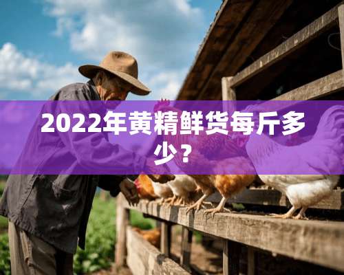 2022年黄精鲜货每斤多少？