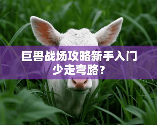 巨兽战场攻略新手入门少走弯路？