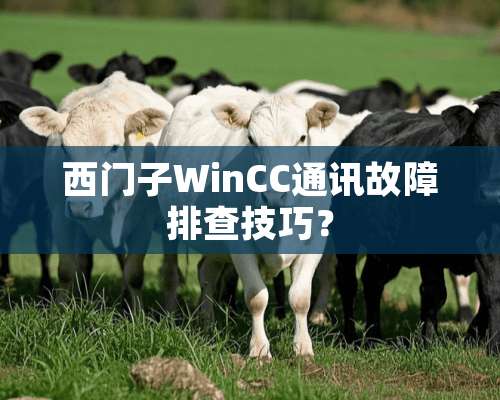 西门子WinCC通讯故障排查技巧？