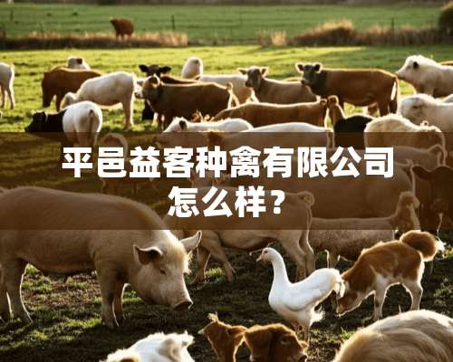 平邑益客种禽有限公司怎么样？