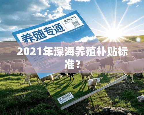 2021年深海养殖补贴标准？