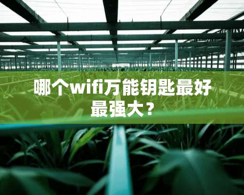 哪个wifi万能钥匙最好最强大？