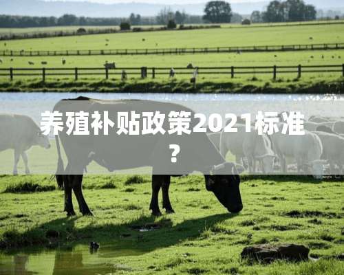 养殖补贴政策2021标准？