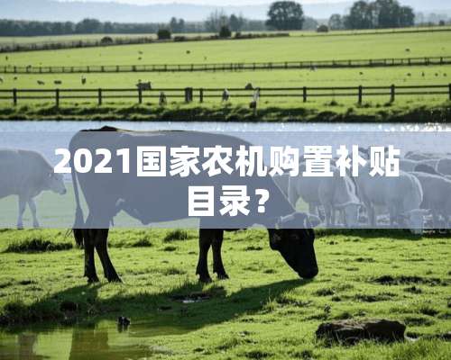 2021国家农机购置补贴目录？