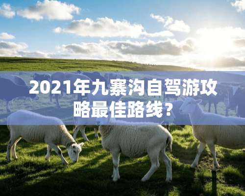 2021年九寨沟自驾游攻略最佳路线？