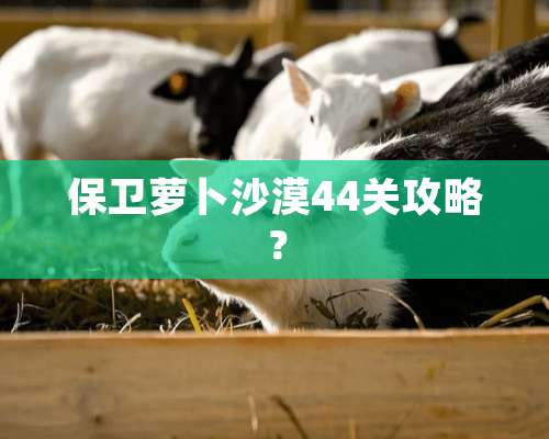 保卫萝卜沙漠44关攻略？