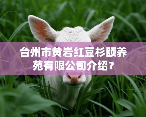 台州市黄岩红豆杉颐养苑有限公司介绍？